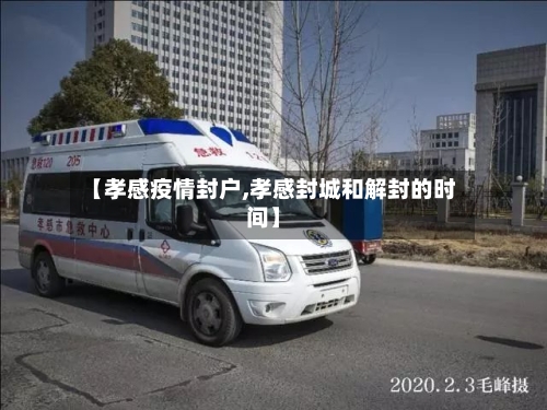 【孝感疫情封户,孝感封城和解封的时间】