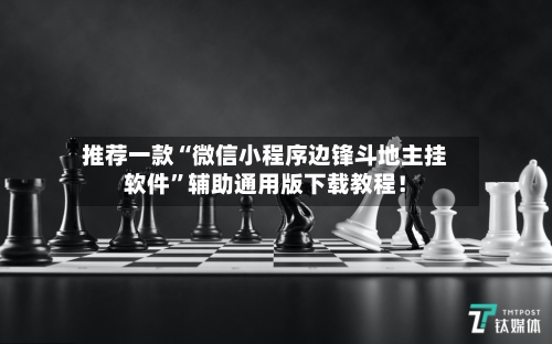 推荐一款“微信小程序边锋斗地主挂软件”辅助通用版下载教程！