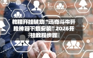 教程开挂辅助“迅奇斗牛开挂神器下载安装”2026开挂教程步骤-第3张图片