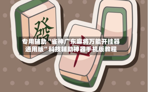 专用辅助“雀神广东麻将万能开挂器通用版”科技辅助神器手机版教程-第2张图片