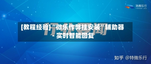 [教程经验]“微乐作弊挂安装”辅助器 - 实时智能回复