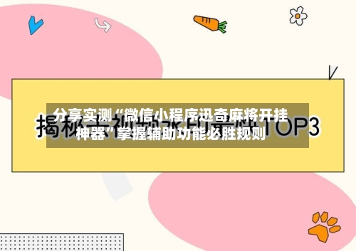 分享实测“微信小程序迅奇麻将开挂神器”掌握辅助功能必胜规则