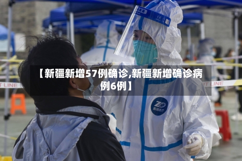 【新疆新增57例确诊,新疆新增确诊病例6例】