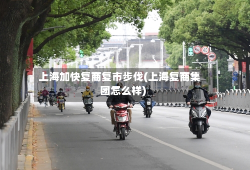 上海加快复商复市步伐(上海复商集团怎么样)-第2张图片