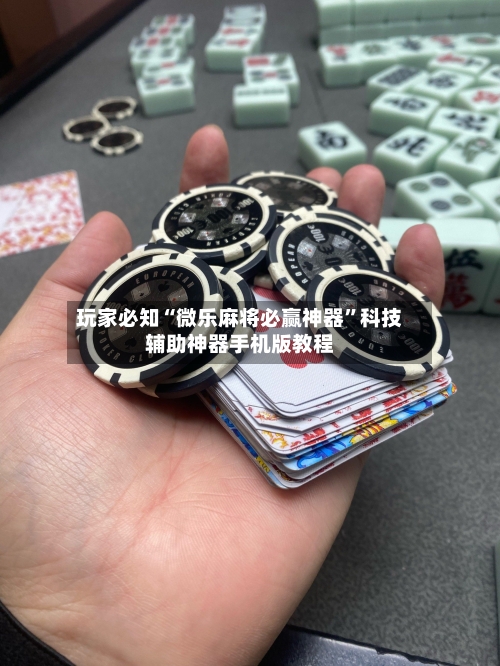 玩家必知“微乐麻将必赢神器”科技辅助神器手机版教程-第3张图片