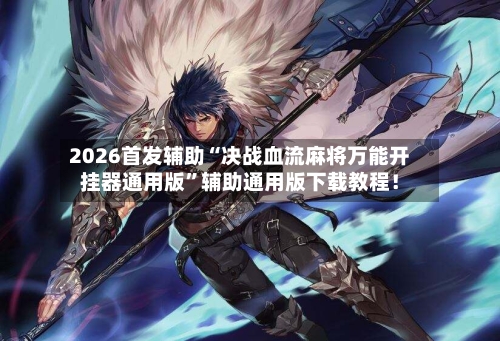 2026首发辅助“决战血流麻将万能开挂器通用版”辅助通用版下载教程！-第2张图片