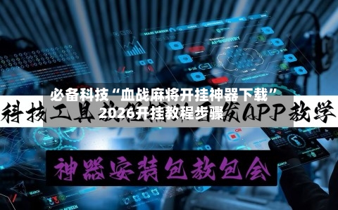 必备科技“血战麻将开挂神器下载”2026开挂教程步骤-第3张图片