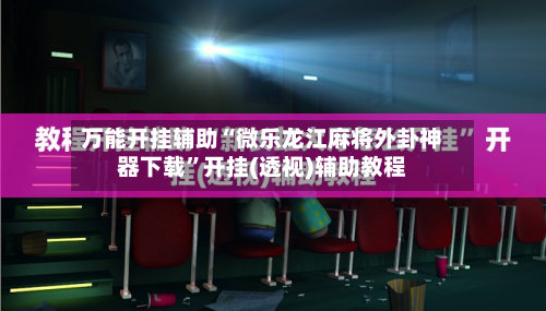 万能开挂辅助“微乐龙江麻将外卦神器下载	”开挂(透视)辅助教程-第2张图片