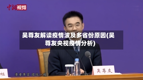 吴尊友解读疫情波及多省份原因(吴尊友央视疫情分析)-第2张图片