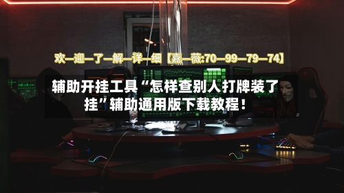 辅助开挂工具“怎样查别人打牌装了挂”辅助通用版下载教程！-第3张图片