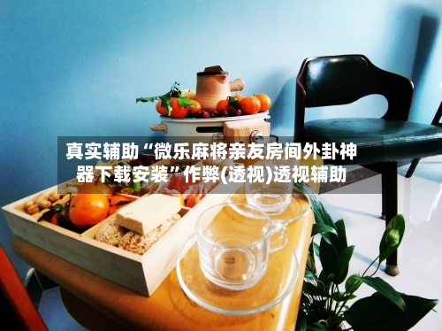 真实辅助“微乐麻将亲友房间外卦神器下载安装”作弊(透视)透视辅助-第2张图片