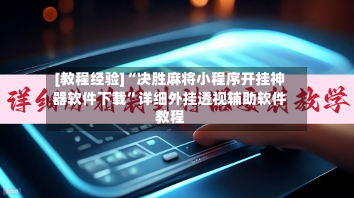 [教程经验]“决胜麻将小程序开挂神器软件下载”详细外挂透视辅助软件教程