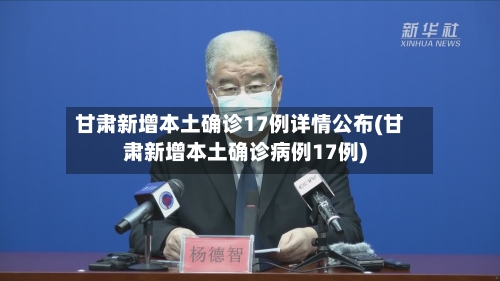 甘肃新增本土确诊17例详情公布(甘肃新增本土确诊病例17例)