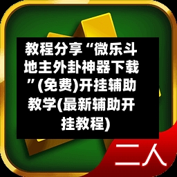 教程分享“微乐斗地主外卦神器下载”(免费)开挂辅助教学(最新辅助开挂教程)-第3张图片