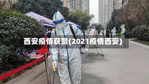 西安疫情获赞(2021疫情西安)-第3张图片