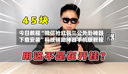 今日教程“微信抢红包三公外卦神器下载安装”科技辅助神器手机版教程-第2张图片