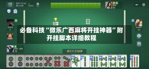 必备科技“微乐广西麻将开挂神器”附开挂脚本详细教程-第2张图片