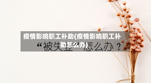 疫情影响职工补助(疫情影响职工补助怎么办)