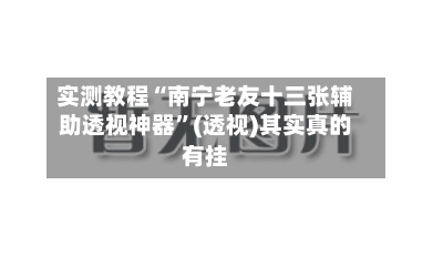 实测教程“南宁老友十三张辅助透视神器”(透视)其实真的有挂-第3张图片