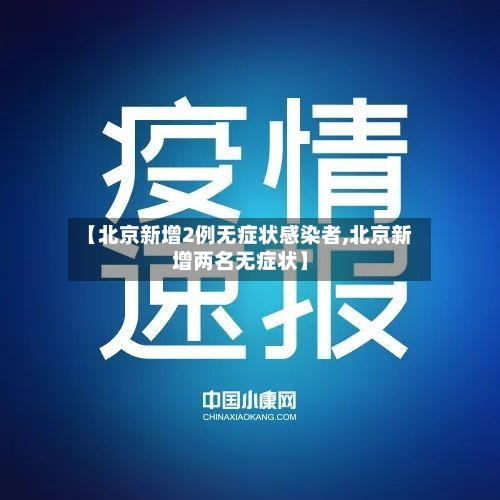 【北京新增2例无症状感染者,北京新增两名无症状】-第2张图片