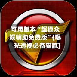 可用版本“超稳众娱辅助免费版”(曝光透视必备猫腻)