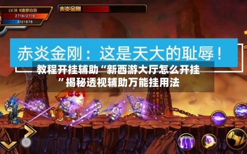 教程开挂辅助“新西游大厅怎么开挂”揭秘透视辅助万能挂用法