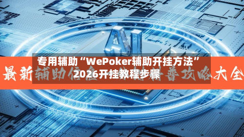 专用辅助“WePoker辅助开挂方法”2026开挂教程步骤