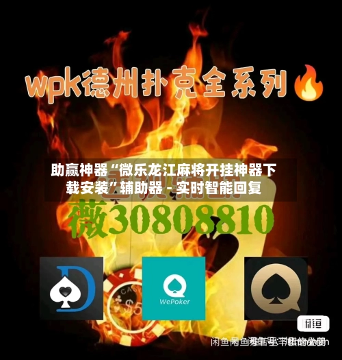 助赢神器“微乐龙江麻将开挂神器下载安装”辅助器 - 实时智能回复-第2张图片