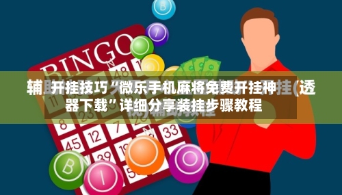 开挂技巧“微乐手机麻将免费开挂神器下载”详细分享装挂步骤教程