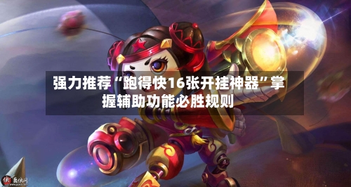 强力推荐“跑得快16张开挂神器	”掌握辅助功能必胜规则-第2张图片