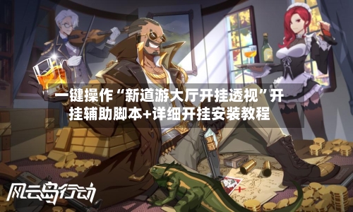 一键操作“新道游大厅开挂透视”开挂辅助脚本+详细开挂安装教程-第3张图片