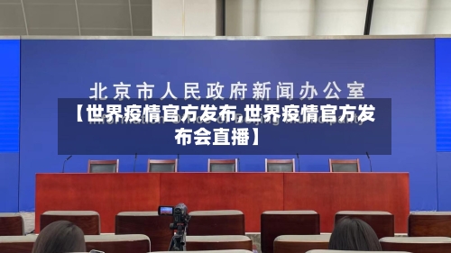 【世界疫情官方发布,世界疫情官方发布会直播】-第2张图片