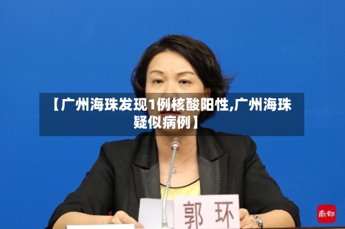 【广州海珠发现1例核酸阳性,广州海珠疑似病例】