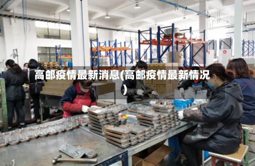 高邮疫情最新消息(高邮疫情最新情况)-第2张图片