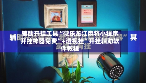 辅助开挂工具“微乐龙江麻将小程序开挂神器免费”+透视挂”开挂辅助软件教程