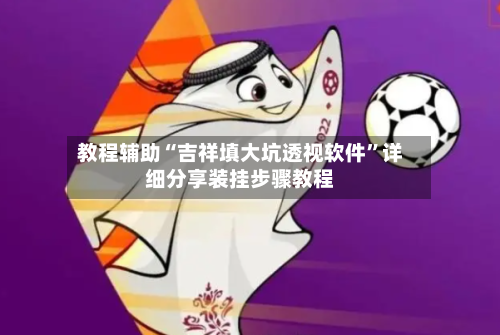 教程辅助“吉祥填大坑透视软件”详细分享装挂步骤教程