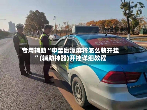 专用辅助“中至鹰潭麻将怎么装开挂”(辅助神器)开挂详细教程