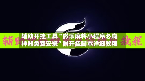 辅助开挂工具“微乐麻将小程序必赢神器免费安装”附开挂脚本详细教程