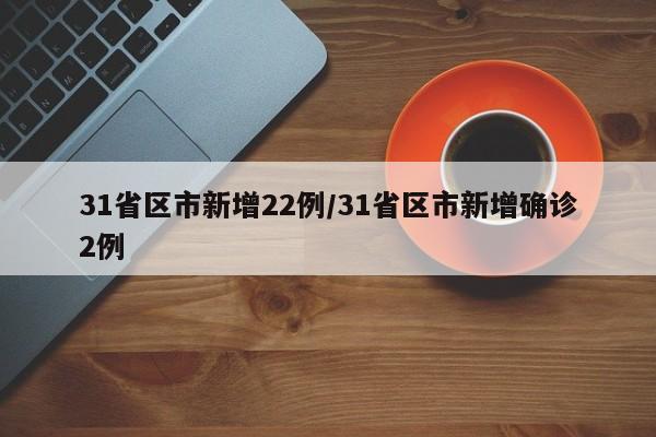 31省区市新增22例/31省区市新增确诊2例