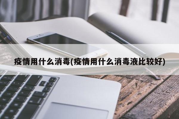 疫情用什么消毒(疫情用什么消毒液比较好)