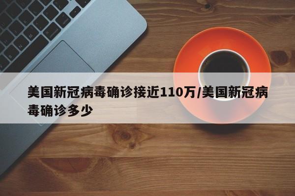 美国新冠病毒确诊接近110万/美国新冠病毒确诊多少
