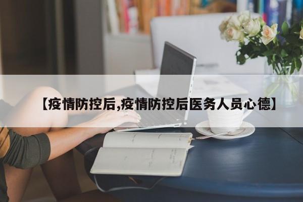 【疫情防控后,疫情防控后医务人员心德】
